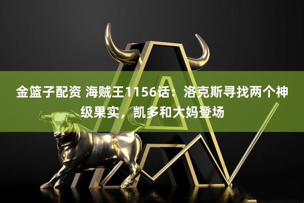 金篮子配资 海贼王1156话：洛克斯寻找两个神级果实，凯多和大妈登场