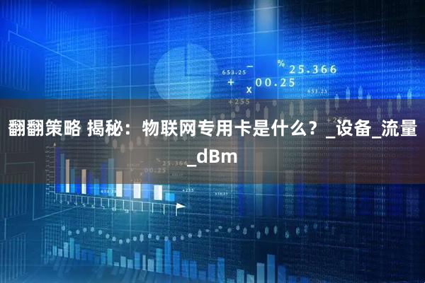 翻翻策略 揭秘：物联网专用卡是什么？_设备_流量_dBm