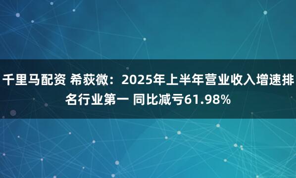 千里马配资 希荻微：2025年上半年营业收入增速排名行业第一 同比减亏61.98%