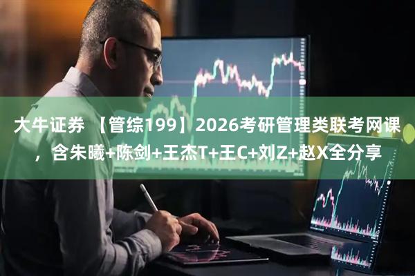 大牛证券 【管综199】2026考研管理类联考网课，含朱曦+陈剑+王杰T+王C+刘Z+赵X全分享