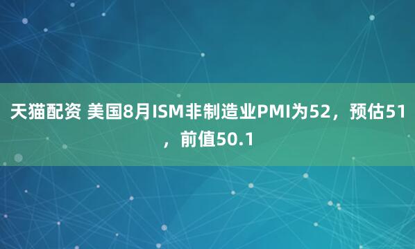 天猫配资 美国8月ISM非制造业PMI为52，预估51，前值50.1