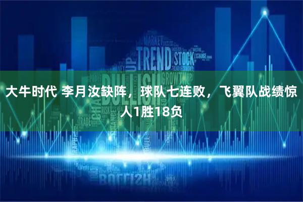 大牛时代 李月汝缺阵，球队七连败，飞翼队战绩惊人1胜18负