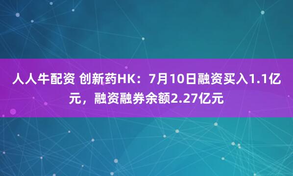 人人牛配资 创新药HK：7月10日融资买入1.1亿元，融资融券余额2.27亿元