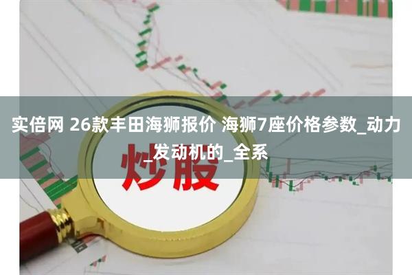 实倍网 26款丰田海狮报价 海狮7座价格参数_动力_发动机的_全系